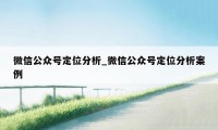 微信公众号定位分析_微信公众号定位分析案例
