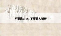 不要找人ps_不要找人诉苦