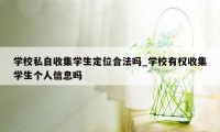 学校私自收集学生定位合法吗_学校有权收集学生个人信息吗
