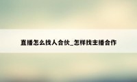 直播怎么找人合伙_怎样找主播合作