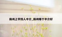 扬州上学找人中介_扬州哪个中介好