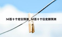3d百十个定位预测_3d百十个位定胆预测