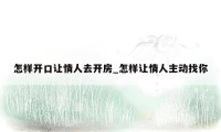 怎样开口让情人去开房_怎样让情人主动找你
