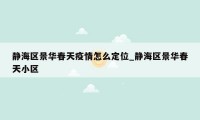静海区景华春天疫情怎么定位_静海区景华春天小区
