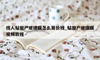 找人贴窗户玻璃膜怎么算价钱_贴窗户玻璃膜视频教程
