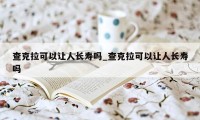 查克拉可以让人长寿吗_查克拉可以让人长寿吗
