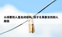 小孩要找人是自闭症吗_孩子凡事都会找别人原因
