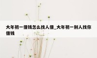 大年初一借钱怎么找人借_大年初一别人找你借钱