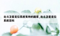 北斗卫星定位系统支持的国家_北斗卫星定位系统百科