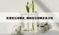 高德定位双眼皮_眼睛定位双眼皮多少钱