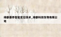 绿都康养智能定位技术_绿都科技生物有限公司