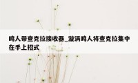 鸣人带查克拉接收器_漩涡鸣人将查克拉集中在手上招式