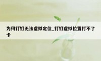 为何钉钉无法虚拟定位_钉钉虚拟位置打不了卡