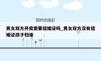 男女双方开房需要结婚证吗_男女双方没有结婚证孩子归谁