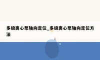 多级离心泵轴向定位_多级离心泵轴向定位方法