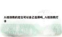八桂技教的定位可以自己选择吗_八桂技教打卡