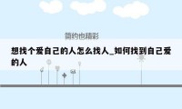 想找个爱自己的人怎么找人_如何找到自己爱的人
