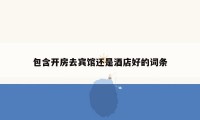包含开房去宾馆还是酒店好的词条
