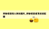 抑郁症想找人倾诉图片_抑郁症患者发说说配图