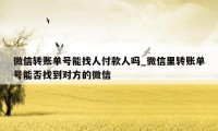 微信转账单号能找人付款人吗_微信里转账单号能否找到对方的微信
