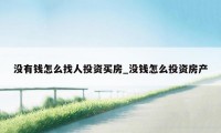 没有钱怎么找人投资买房_没钱怎么投资房产