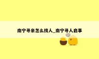 南宁寻亲怎么找人_南宁寻人启事