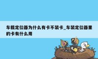 车载定位器为什么有卡不装卡_车装定位器里的卡有什么用