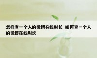 怎样查一个人的微博在线时长_如何查一个人的微博在线时长