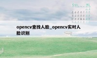 opencv查找人脸_opencv实时人脸识别
