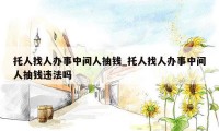托人找人办事中间人抽钱_托人找人办事中间人抽钱违法吗