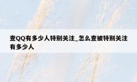 查QQ有多少人特别关注_怎么查被特别关注有多少人