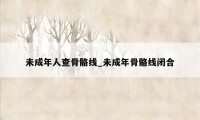 未成年人查骨骼线_未成年骨骼线闭合