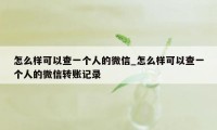 怎么样可以查一个人的微信_怎么样可以查一个人的微信转账记录