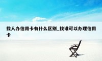 找人办信用卡有什么区别_找谁可以办理信用卡
