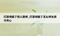 打游戏输了找人撒娇_打游戏输了怎么哄女孩子开心