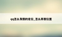 qq怎么发假的定位_怎么弄假位置