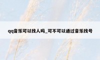 qq音乐可以找人吗_可不可以通过音乐找号