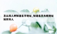 怎么找人啊知道名字地址_知道名字大概地址如何寻人