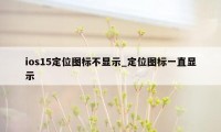 ios15定位图标不显示_定位图标一直显示
