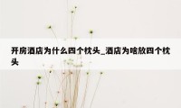 开房酒店为什么四个枕头_酒店为啥放四个枕头