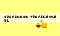 视觉自动定位贴标机_视觉自动定位贴标机是什么