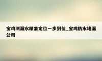 宝鸡测漏水精准定位一步到位_宝鸡防水堵漏公司