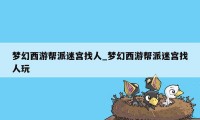 梦幻西游帮派迷宫找人_梦幻西游帮派迷宫找人玩