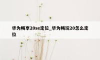 华为畅享20se定位_华为畅玩20怎么定位