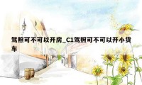 驾照可不可以开房_C1驾照可不可以开小货车