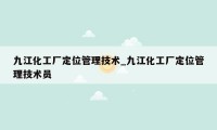 九江化工厂定位管理技术_九江化工厂定位管理技术员