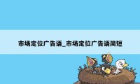 市场定位广告语_市场定位广告语简短