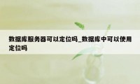 数据库服务器可以定位吗_数据库中可以使用定位吗