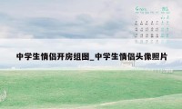 中学生情侣开房组图_中学生情侣头像照片