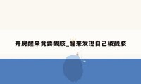 开房醒来竟要截肢_醒来发现自己被截肢
